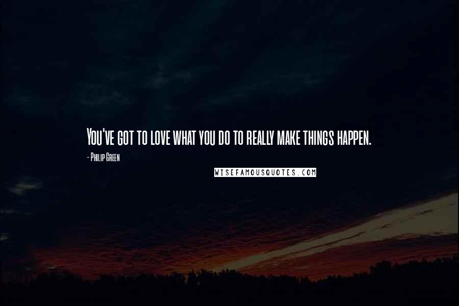 Philip Green Quotes: You've got to love what you do to really make things happen.