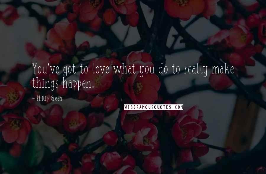 Philip Green Quotes: You've got to love what you do to really make things happen.