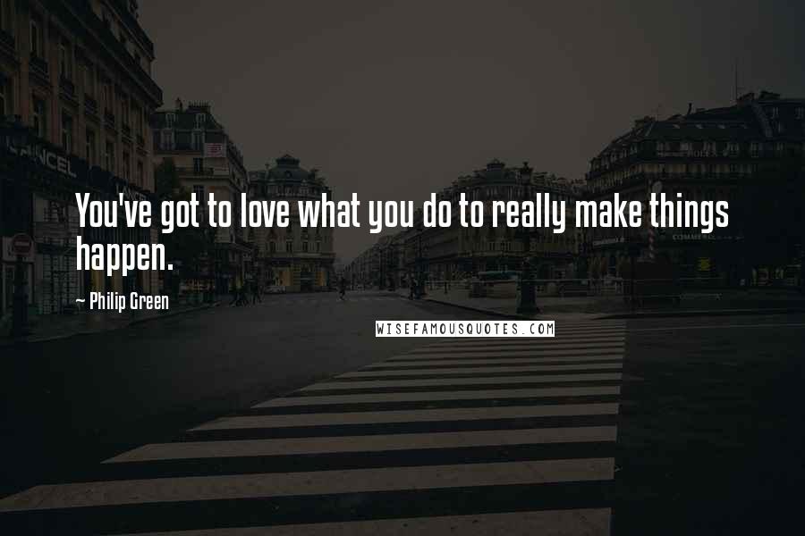 Philip Green Quotes: You've got to love what you do to really make things happen.