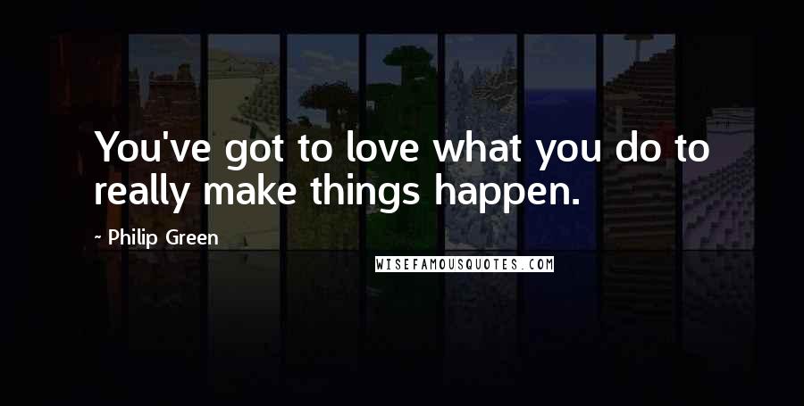 Philip Green Quotes: You've got to love what you do to really make things happen.
