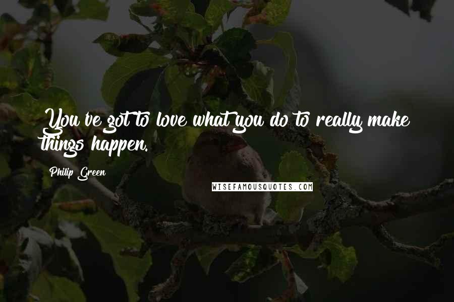 Philip Green Quotes: You've got to love what you do to really make things happen.