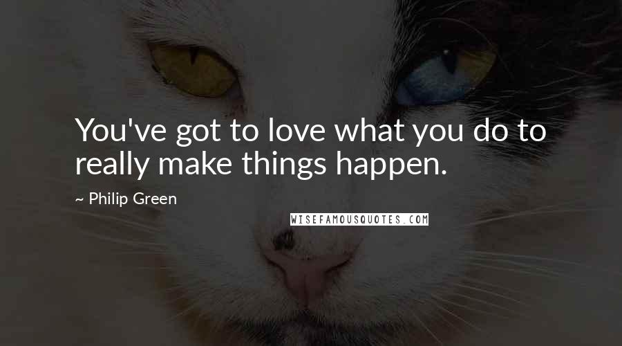 Philip Green Quotes: You've got to love what you do to really make things happen.