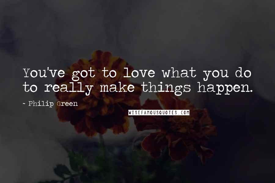 Philip Green Quotes: You've got to love what you do to really make things happen.