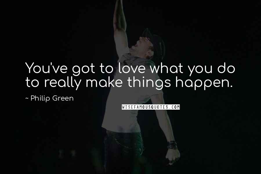 Philip Green Quotes: You've got to love what you do to really make things happen.