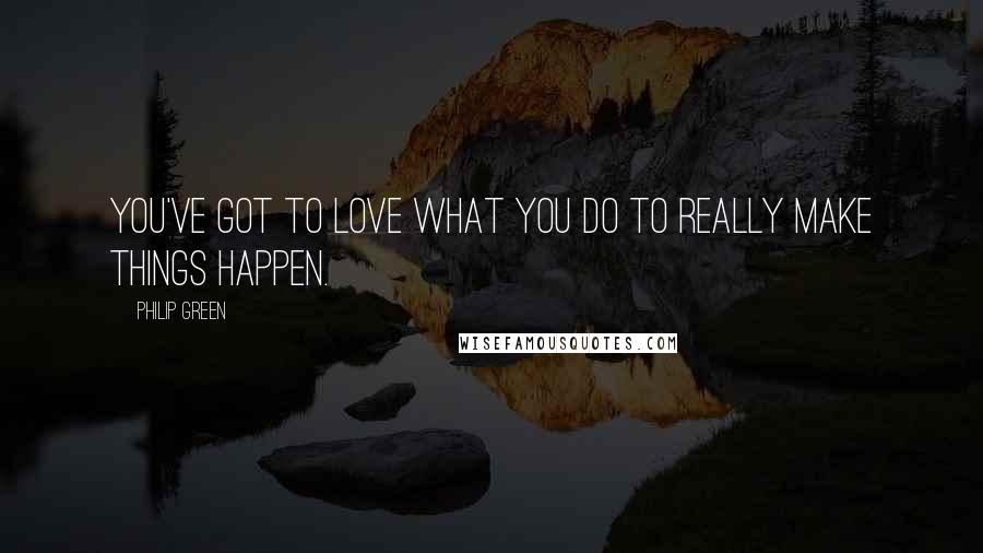 Philip Green Quotes: You've got to love what you do to really make things happen.