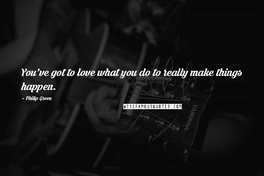 Philip Green Quotes: You've got to love what you do to really make things happen.