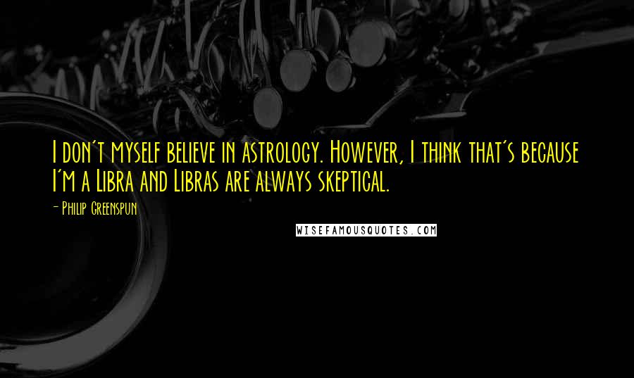 Philip Greenspun Quotes: I don't myself believe in astrology. However, I think that's because I'm a Libra and Libras are always skeptical.