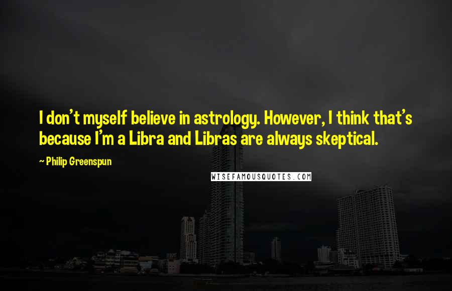 Philip Greenspun Quotes: I don't myself believe in astrology. However, I think that's because I'm a Libra and Libras are always skeptical.