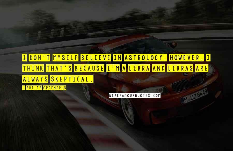 Philip Greenspun Quotes: I don't myself believe in astrology. However, I think that's because I'm a Libra and Libras are always skeptical.