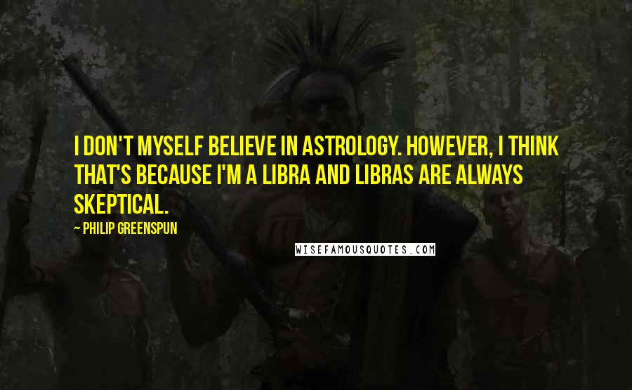 Philip Greenspun Quotes: I don't myself believe in astrology. However, I think that's because I'm a Libra and Libras are always skeptical.