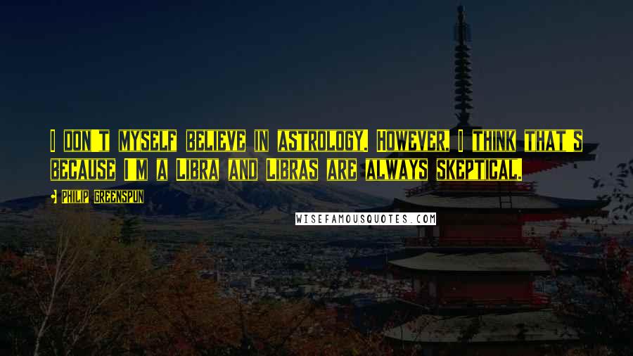 Philip Greenspun Quotes: I don't myself believe in astrology. However, I think that's because I'm a Libra and Libras are always skeptical.