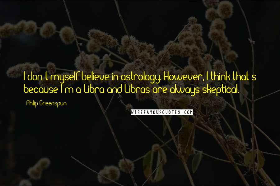 Philip Greenspun Quotes: I don't myself believe in astrology. However, I think that's because I'm a Libra and Libras are always skeptical.