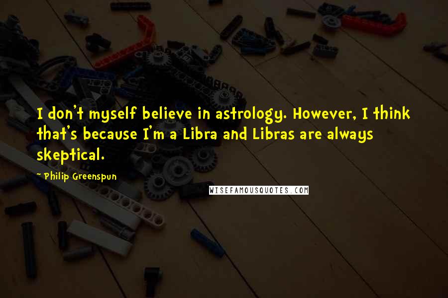 Philip Greenspun Quotes: I don't myself believe in astrology. However, I think that's because I'm a Libra and Libras are always skeptical.