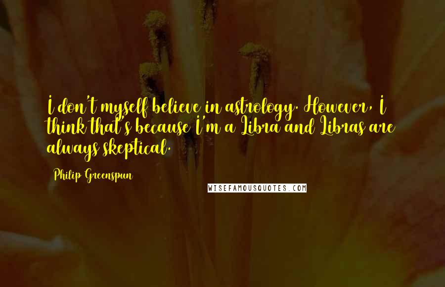 Philip Greenspun Quotes: I don't myself believe in astrology. However, I think that's because I'm a Libra and Libras are always skeptical.