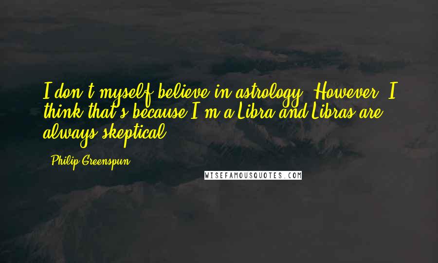 Philip Greenspun Quotes: I don't myself believe in astrology. However, I think that's because I'm a Libra and Libras are always skeptical.