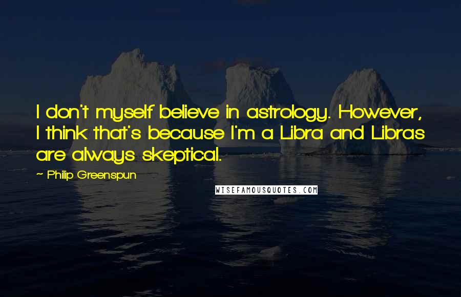 Philip Greenspun Quotes: I don't myself believe in astrology. However, I think that's because I'm a Libra and Libras are always skeptical.