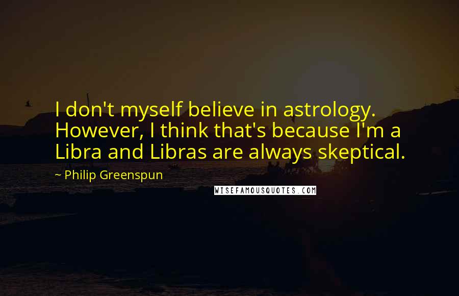 Philip Greenspun Quotes: I don't myself believe in astrology. However, I think that's because I'm a Libra and Libras are always skeptical.