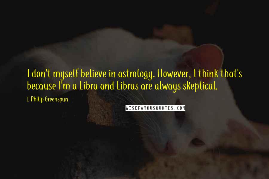 Philip Greenspun Quotes: I don't myself believe in astrology. However, I think that's because I'm a Libra and Libras are always skeptical.