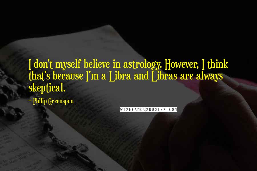 Philip Greenspun Quotes: I don't myself believe in astrology. However, I think that's because I'm a Libra and Libras are always skeptical.