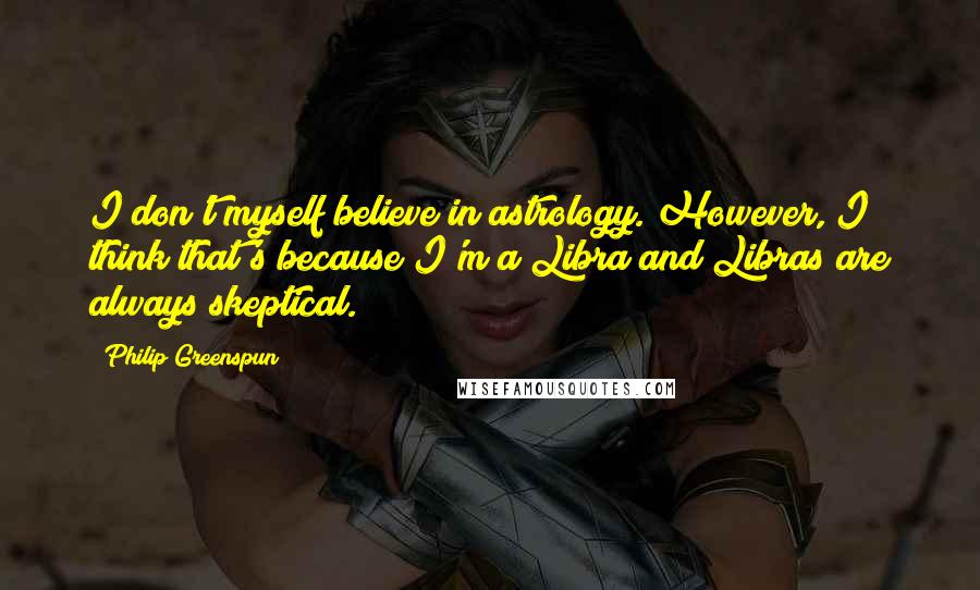 Philip Greenspun Quotes: I don't myself believe in astrology. However, I think that's because I'm a Libra and Libras are always skeptical.