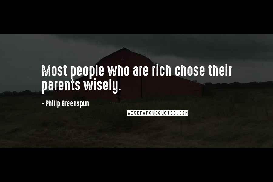 Philip Greenspun Quotes: Most people who are rich chose their parents wisely.