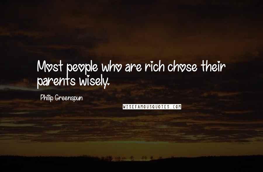 Philip Greenspun Quotes: Most people who are rich chose their parents wisely.