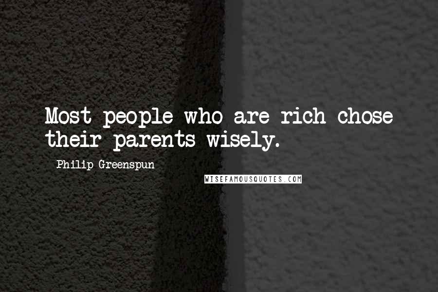 Philip Greenspun Quotes: Most people who are rich chose their parents wisely.