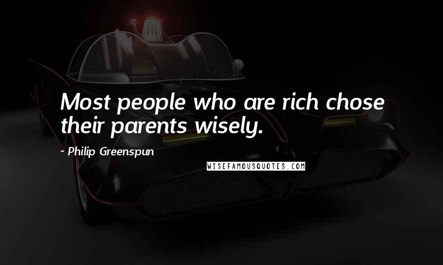 Philip Greenspun Quotes: Most people who are rich chose their parents wisely.