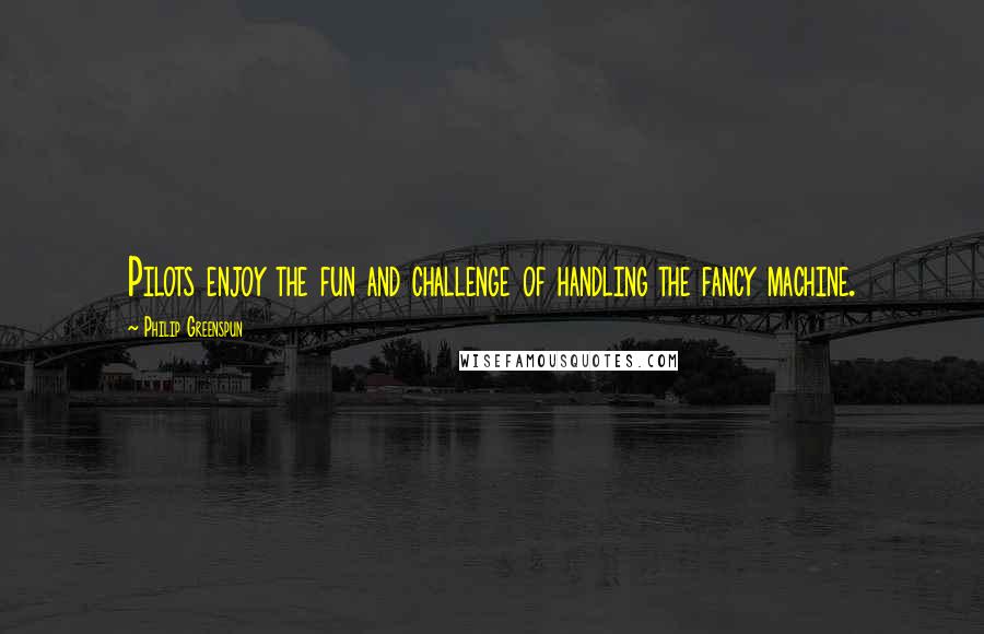 Philip Greenspun Quotes: Pilots enjoy the fun and challenge of handling the fancy machine.