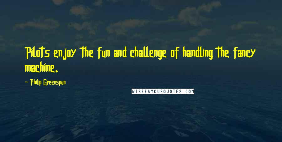 Philip Greenspun Quotes: Pilots enjoy the fun and challenge of handling the fancy machine.