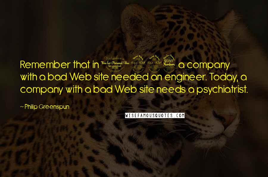 Philip Greenspun Quotes: Remember that in 1993 a company with a bad Web site needed an engineer. Today, a company with a bad Web site needs a psychiatrist.