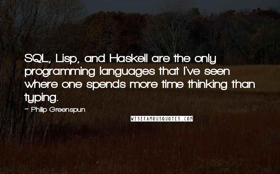 Philip Greenspun Quotes: SQL, Lisp, and Haskell are the only programming languages that I've seen where one spends more time thinking than typing.