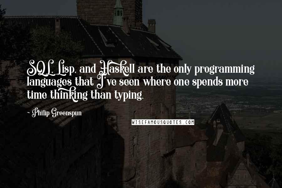 Philip Greenspun Quotes: SQL, Lisp, and Haskell are the only programming languages that I've seen where one spends more time thinking than typing.