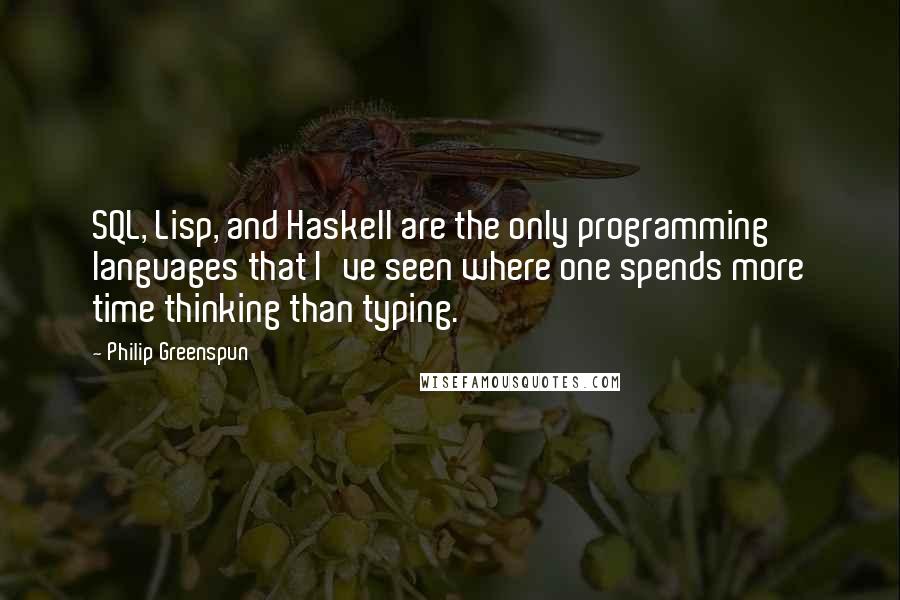 Philip Greenspun Quotes: SQL, Lisp, and Haskell are the only programming languages that I've seen where one spends more time thinking than typing.