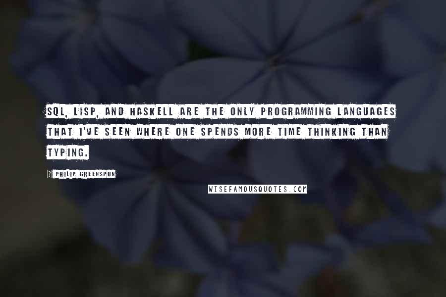 Philip Greenspun Quotes: SQL, Lisp, and Haskell are the only programming languages that I've seen where one spends more time thinking than typing.