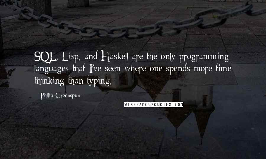 Philip Greenspun Quotes: SQL, Lisp, and Haskell are the only programming languages that I've seen where one spends more time thinking than typing.