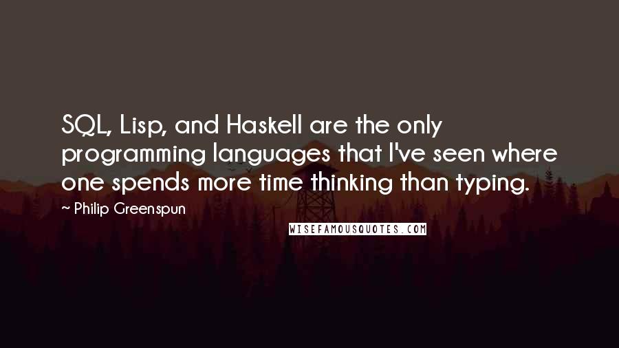 Philip Greenspun Quotes: SQL, Lisp, and Haskell are the only programming languages that I've seen where one spends more time thinking than typing.