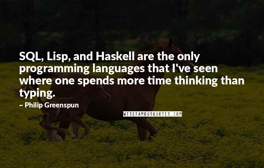 Philip Greenspun Quotes: SQL, Lisp, and Haskell are the only programming languages that I've seen where one spends more time thinking than typing.