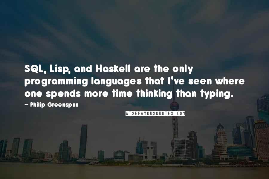 Philip Greenspun Quotes: SQL, Lisp, and Haskell are the only programming languages that I've seen where one spends more time thinking than typing.