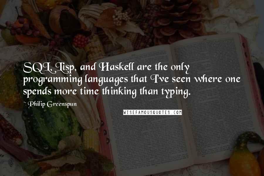 Philip Greenspun Quotes: SQL, Lisp, and Haskell are the only programming languages that I've seen where one spends more time thinking than typing.