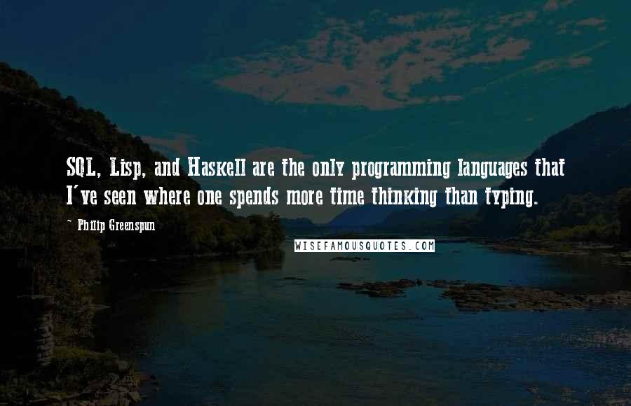 Philip Greenspun Quotes: SQL, Lisp, and Haskell are the only programming languages that I've seen where one spends more time thinking than typing.