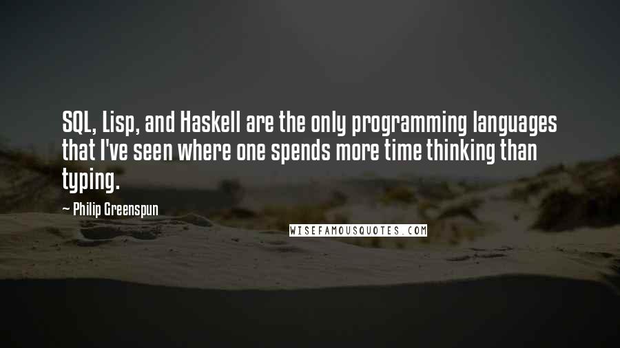 Philip Greenspun Quotes: SQL, Lisp, and Haskell are the only programming languages that I've seen where one spends more time thinking than typing.