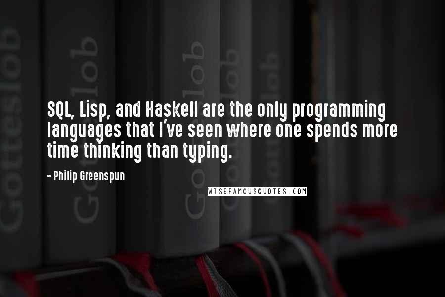 Philip Greenspun Quotes: SQL, Lisp, and Haskell are the only programming languages that I've seen where one spends more time thinking than typing.