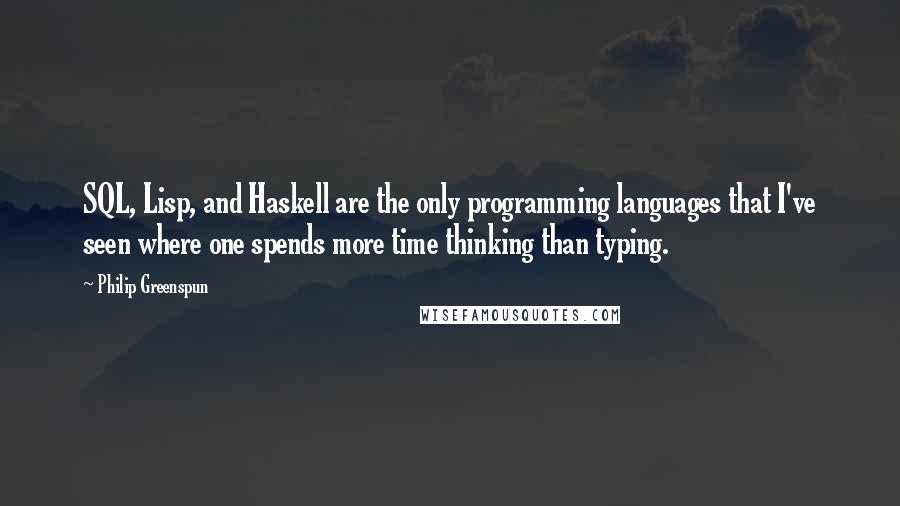 Philip Greenspun Quotes: SQL, Lisp, and Haskell are the only programming languages that I've seen where one spends more time thinking than typing.