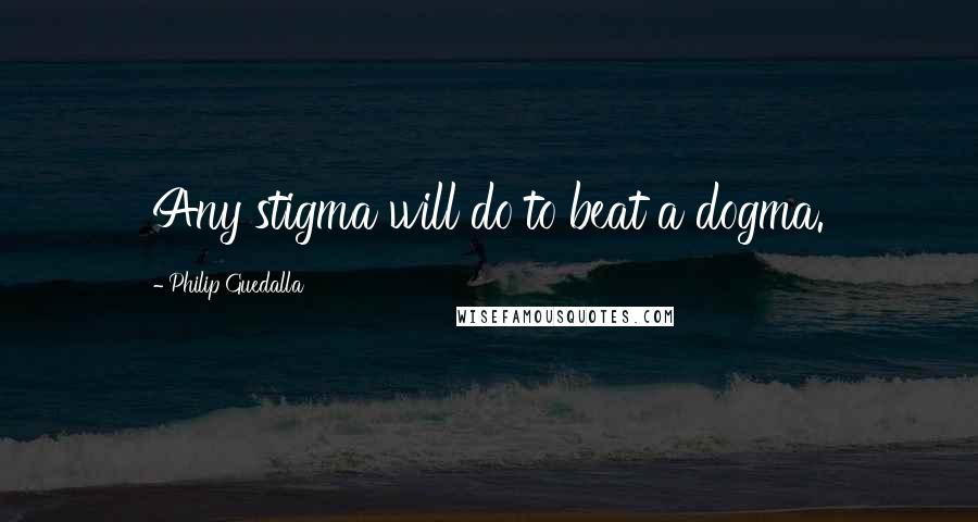 Philip Guedalla Quotes: Any stigma will do to beat a dogma.