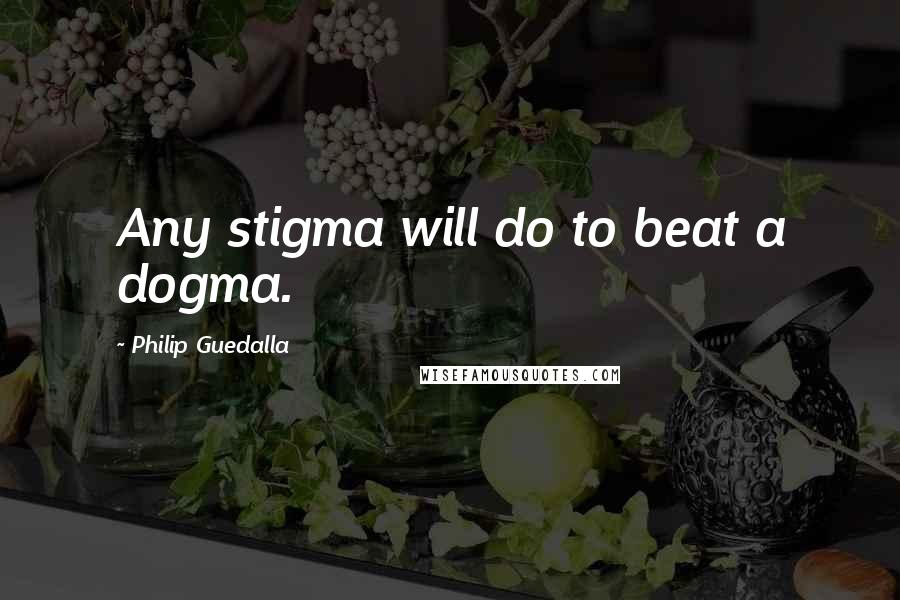 Philip Guedalla Quotes: Any stigma will do to beat a dogma.