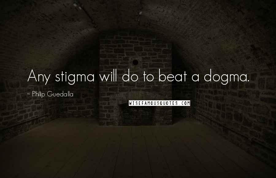 Philip Guedalla Quotes: Any stigma will do to beat a dogma.