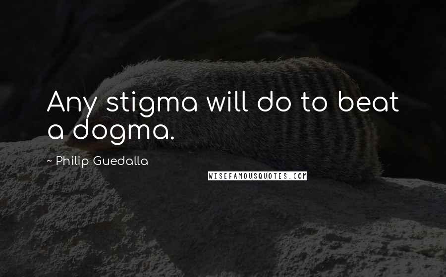Philip Guedalla Quotes: Any stigma will do to beat a dogma.