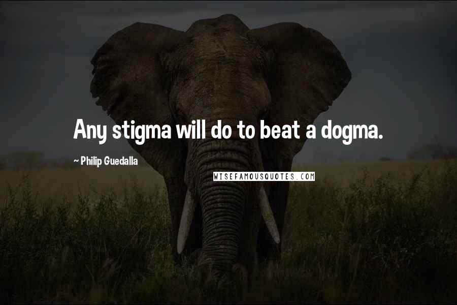 Philip Guedalla Quotes: Any stigma will do to beat a dogma.