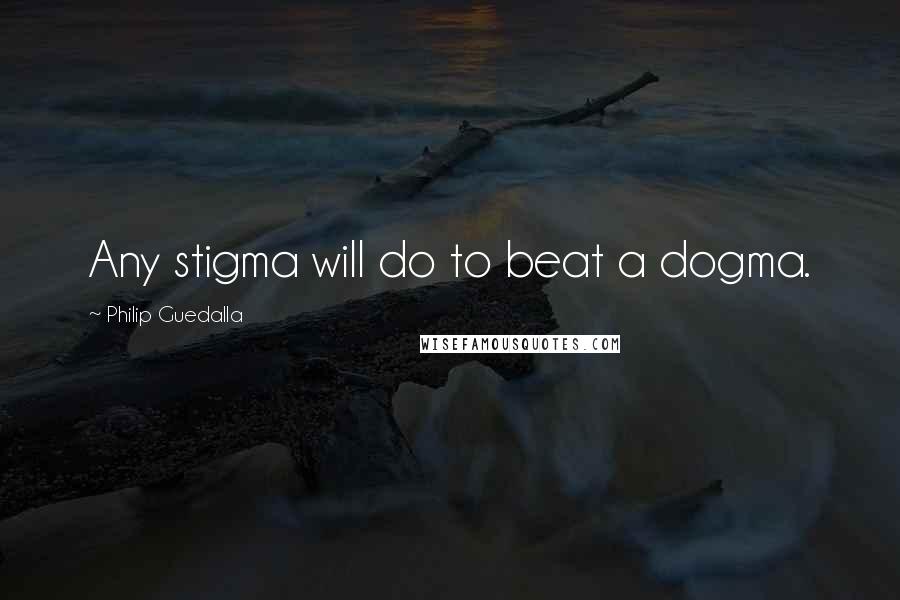 Philip Guedalla Quotes: Any stigma will do to beat a dogma.